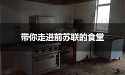 带你走进上世纪前苏联的食堂，厨房设备依然坚挺耐用