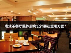 粤式茶餐厅整体厨房设计要注意哪方面？
