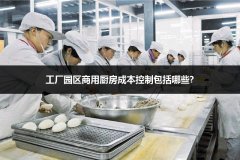 工厂园区商用厨房成本控制包括哪些?
