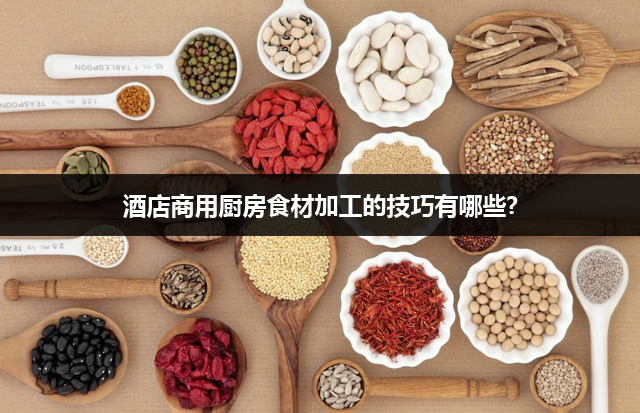 酒店商用厨房食材加工的技巧有哪些？