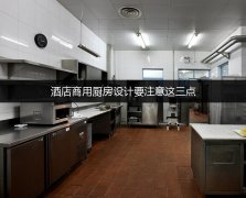 酒店商用厨房设计要注意这三点