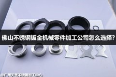 佛山不锈钢钣金机械零件加工公司怎么选择？