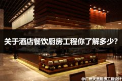 关于酒店餐饮厨房工程你了解多少？