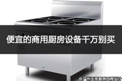 便宜的商用厨房设备千万别买_原因有五点